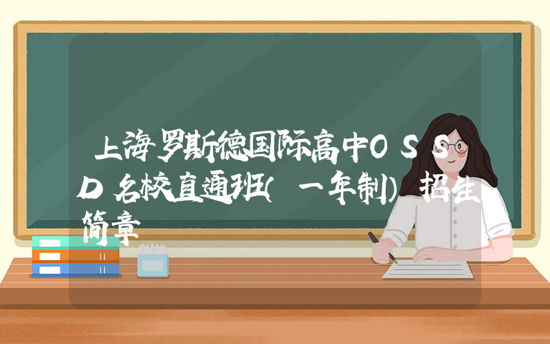 上海罗斯德国际高中OSSD名校直通班（一年制）招生简章