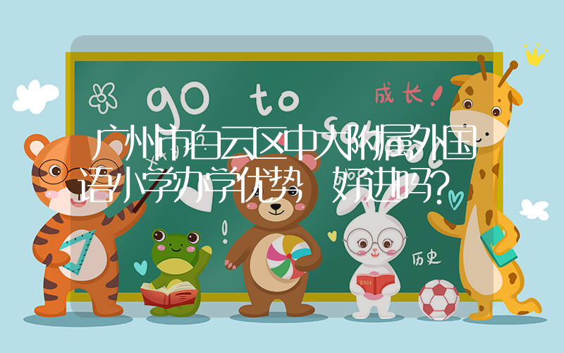 广州市白云区中大附属外国语小学办学优势 好进吗？