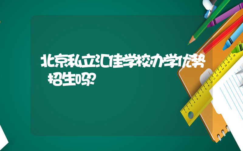 北京私立汇佳学校办学优势 招生吗？