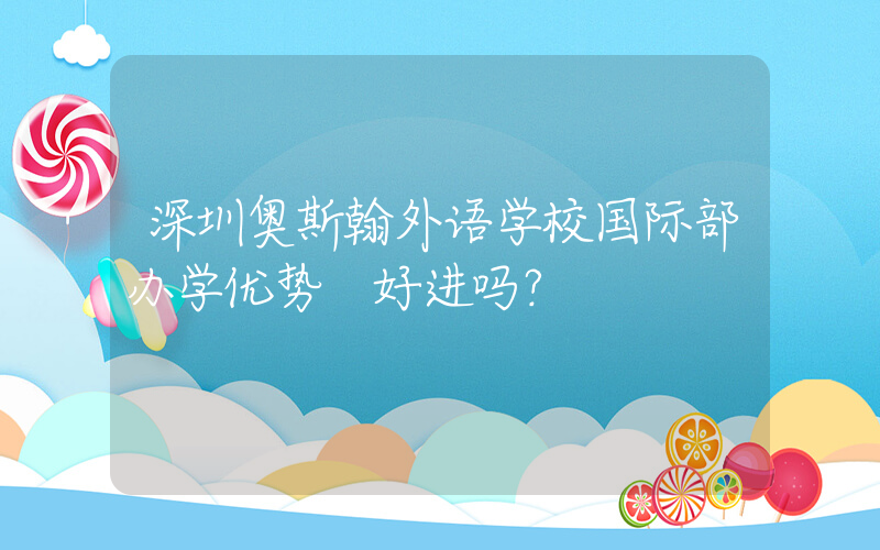 深圳奥斯翰外语学校国际部办学优势 好进吗？