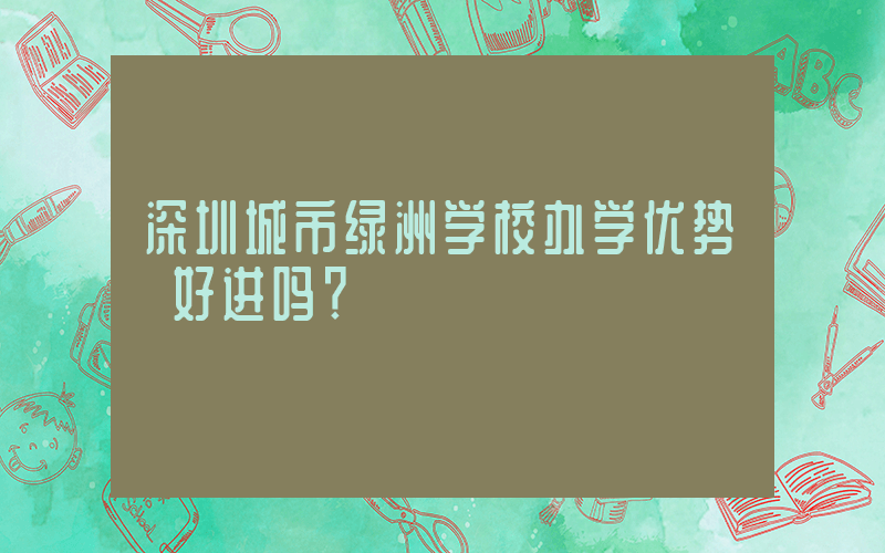 深圳城市绿洲学校办学优势 好进吗？