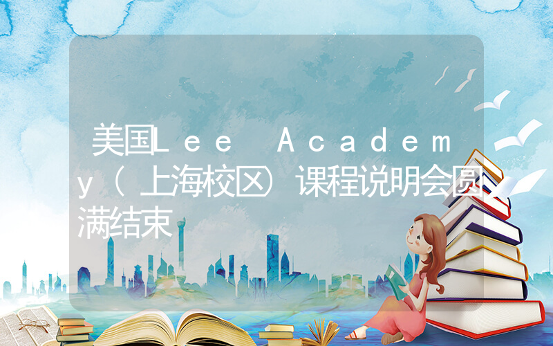 美国Lee Academy(上海校区)课程说明会圆满结束