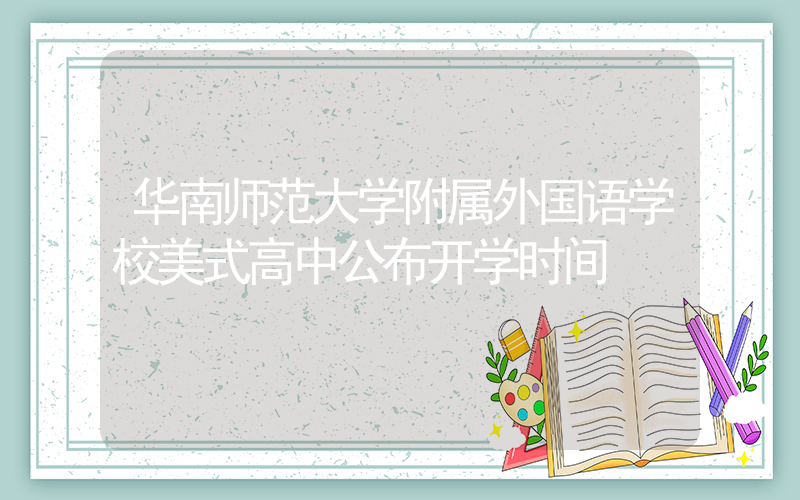 华南师范大学附属外国语学校美式高中公布开学时间