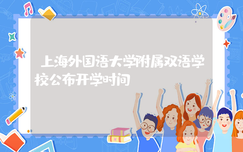 上海外国语大学附属双语学校公布开学时间