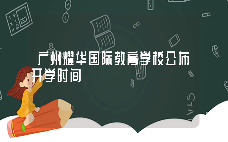 广州耀华国际教育学校公布开学时间