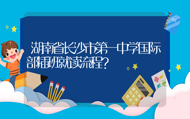 湖南省长沙市第一中学国际部插班就读流程？