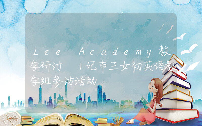 Lee Academy教学研讨 ｜记市三女初英语教学组参访活动