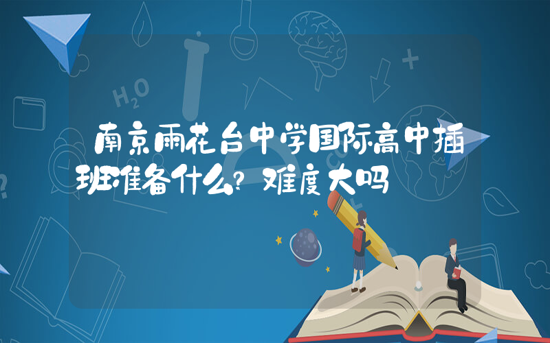 南京雨花台中学国际高中插班准备什么?难度大吗