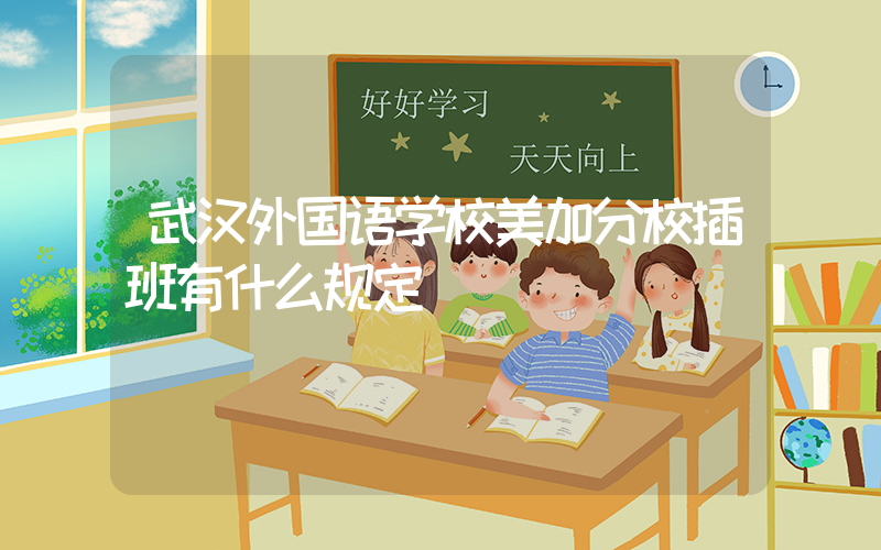 武汉外国语学校美加分校插班有什么规定