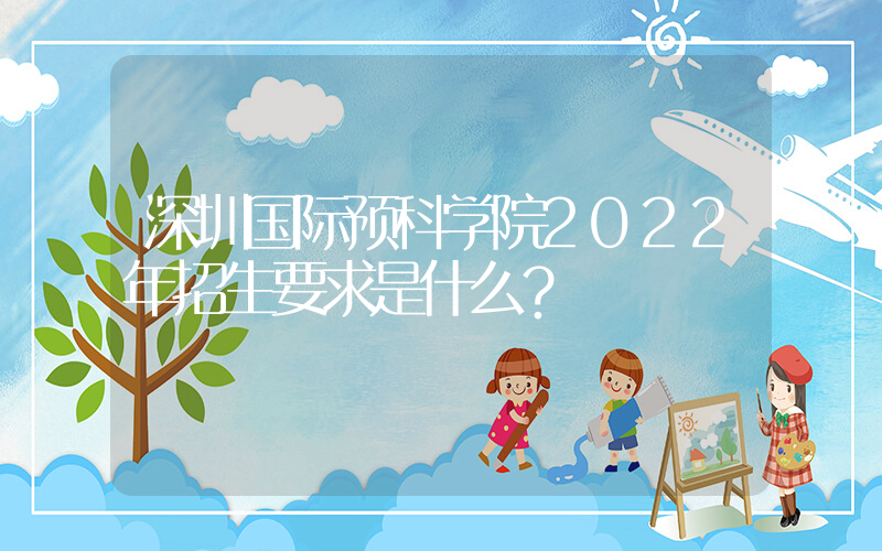 深圳国际预科学院2022年招生要求是什么？