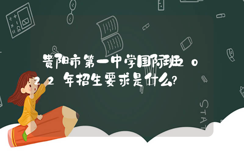 贵阳市第一中学国际班2022年招生要求是什么？