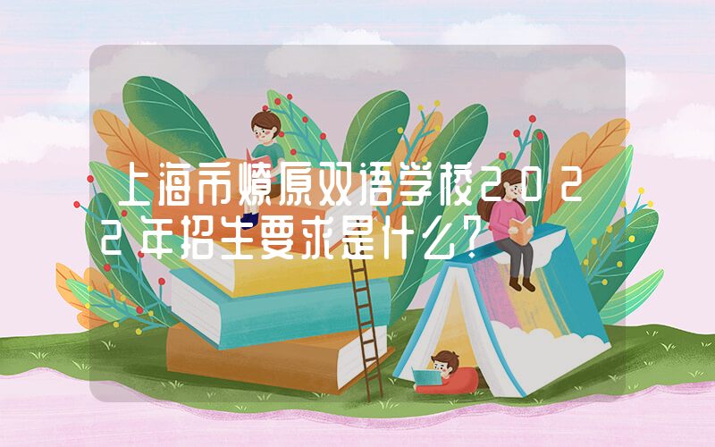 上海市燎原双语学校2022年招生要求是什么？