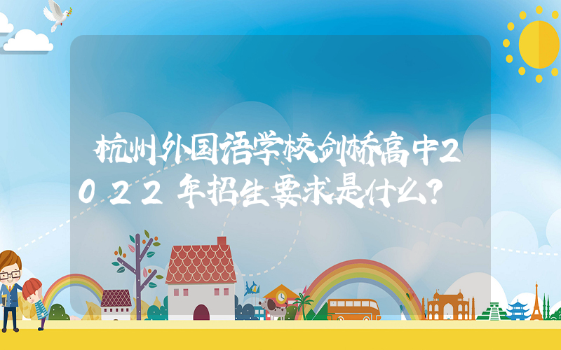 杭州外国语学校剑桥高中2022年招生要求是什么？
