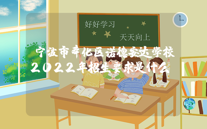 宁波市奉化区诺德安达学校2022年招生要求是什么？