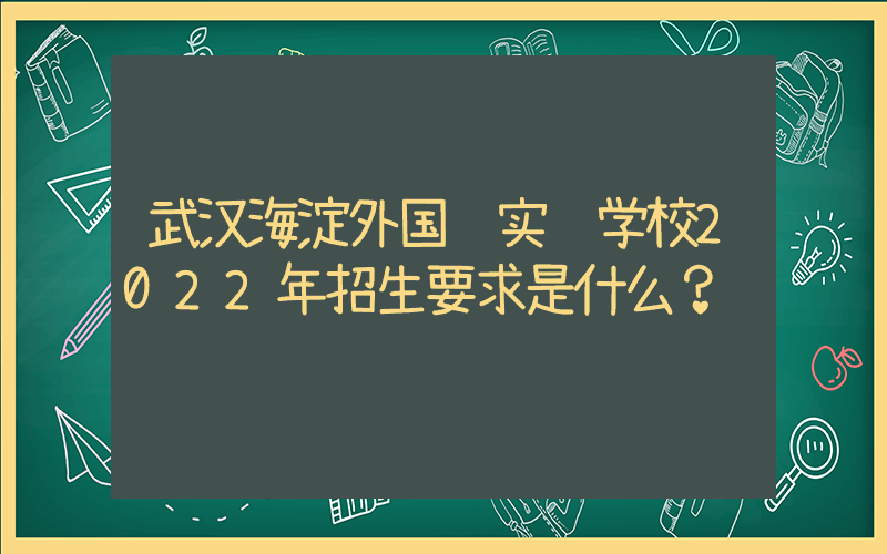 武汉海淀外国语实验学校2022年招生要求是什么？