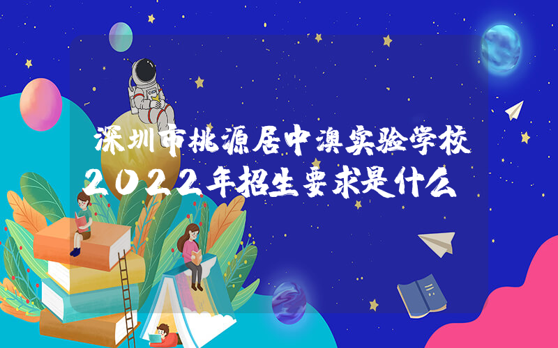深圳市桃源居中澳实验学校2022年招生要求是什么？