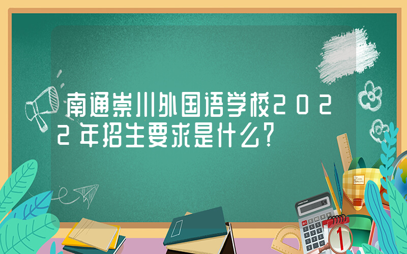 南通崇川外国语学校2022年招生要求是什么？