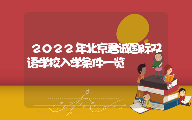 2022年北京君诚国际双语学校入学条件一览