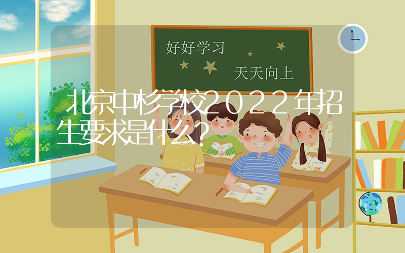 北京中杉学校2022年招生要求是什么？