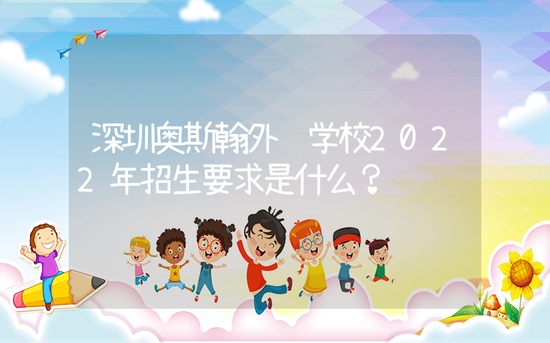 深圳奥斯翰外语学校2022年招生要求是什么？
