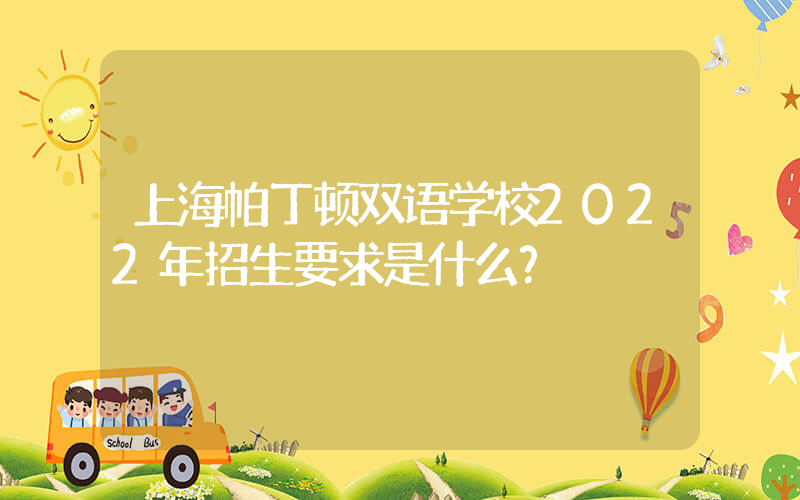 上海帕丁顿双语学校2022年招生要求是什么？