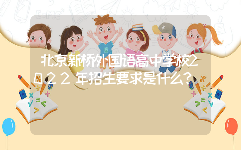 北京新桥外国语高中学校2022年招生要求是什么？