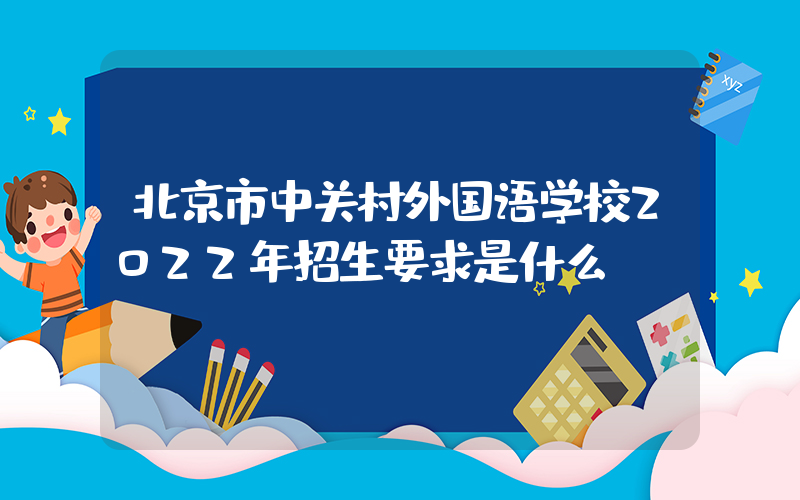 北京市中关村外国语学校2022年招生要求是什么？