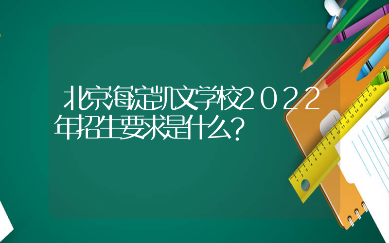北京海淀凯文学校2022年招生要求是什么？
