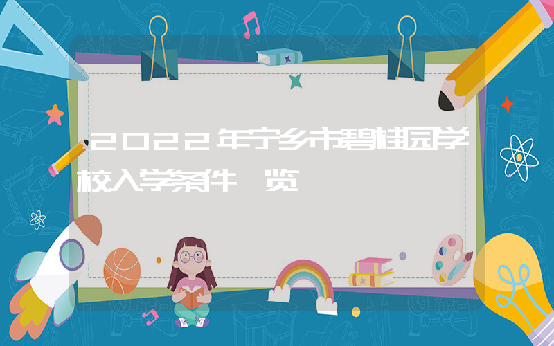 2022年宁乡市碧桂园学校入学条件一览