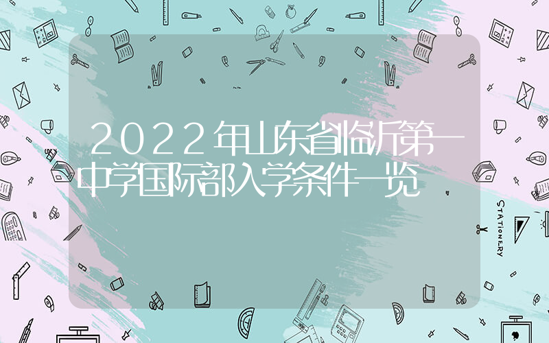2022年山东省临沂第一中学国际部入学条件一览