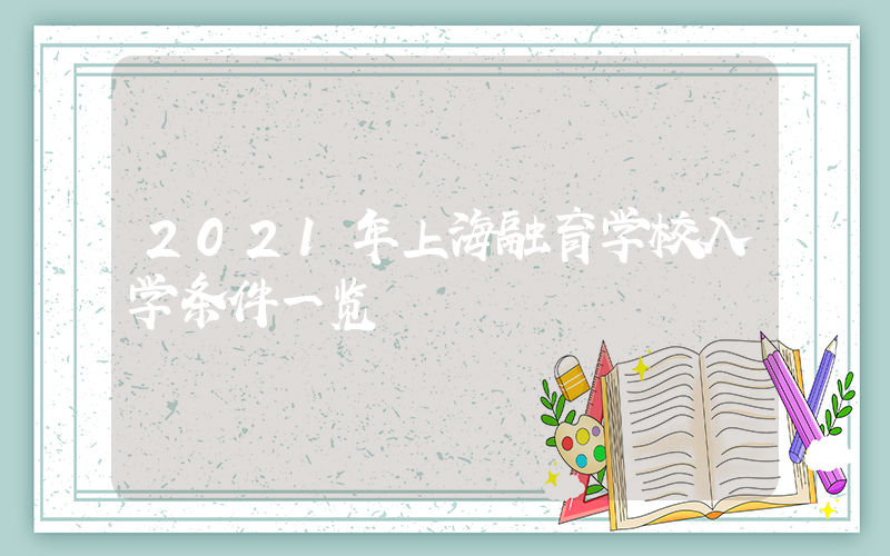 2021年上海融育学校入学条件一览