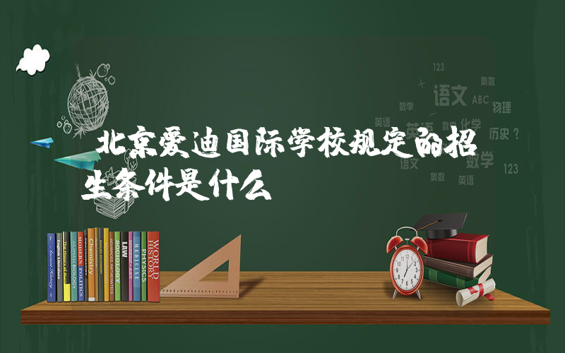 北京爱迪国际学校规定的招生条件是什么？