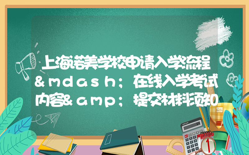 上海诺美学校申请入学流程—在线入学考试内容&提交材料须知