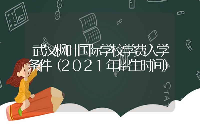 武汉枫叶国际学校学费入学条件（2021年招生时间）