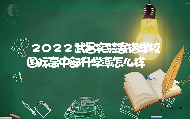 2022武昌实验寄宿学校国际高中部升学率怎么样