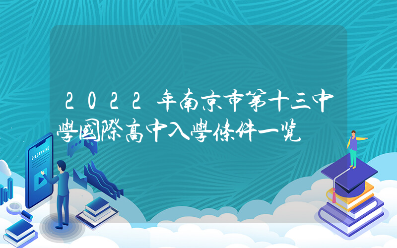 2022年南京市第十三中学国际高中入学条件一览