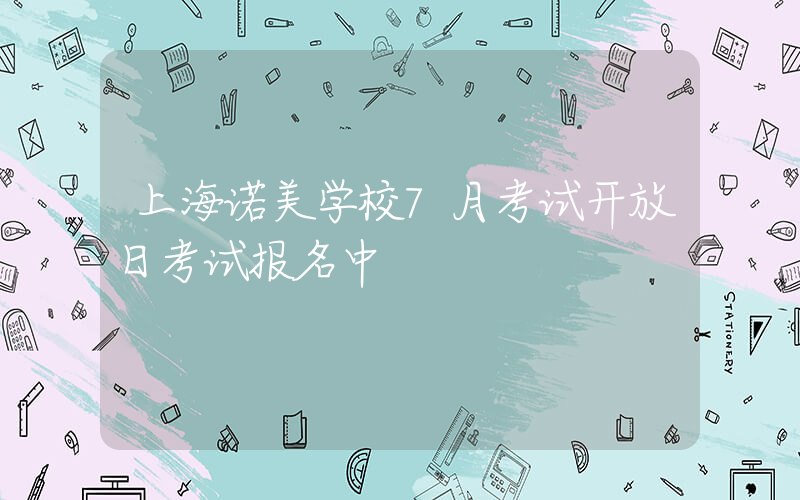 上海诺美学校7月考试开放日考试报名中