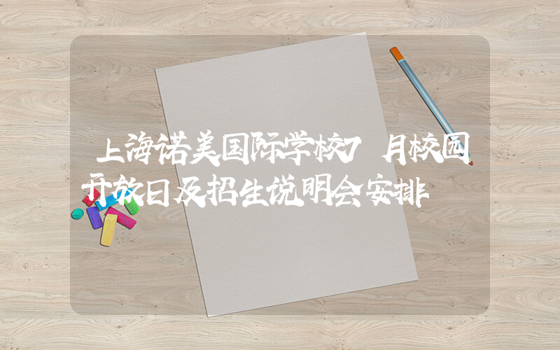 上海诺美国际学校7月校园开放日及招生说明会安排