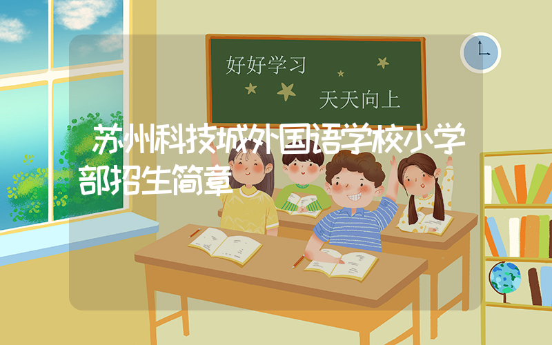 苏州科技城外国语学校小学部招生简章