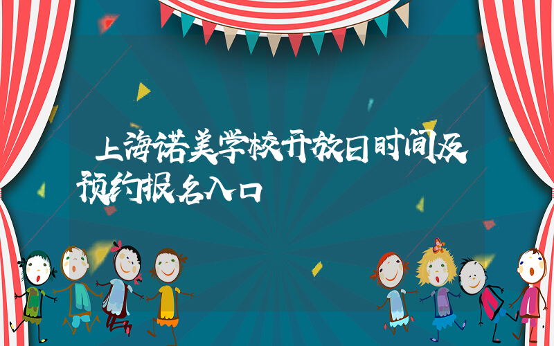 上海诺美学校开放日时间及预约报名入口