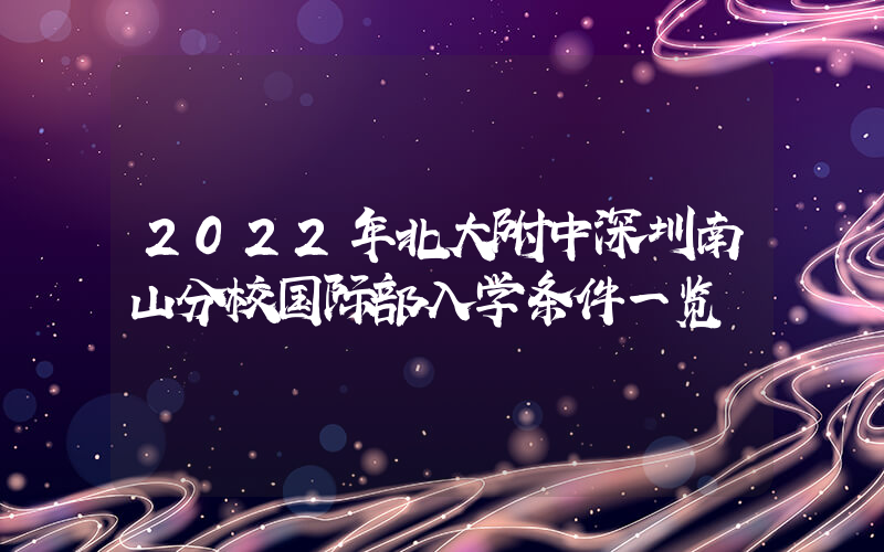 2022年北大附中深圳南山分校国际部入学条件一览