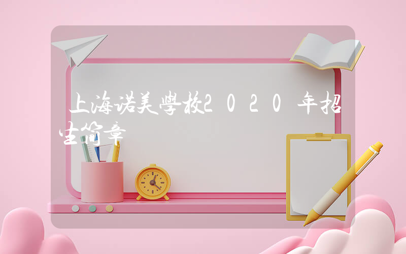 上海诺美学校2020年招生简章