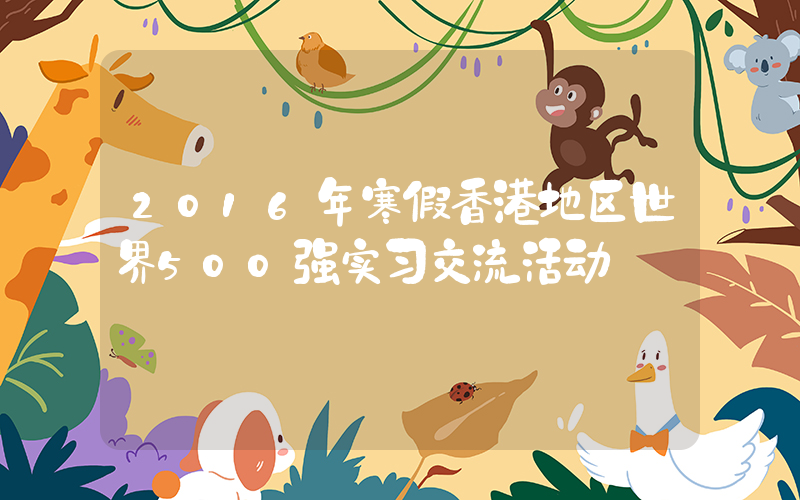 2016年寒假香港地区世界500强实习交流活动
