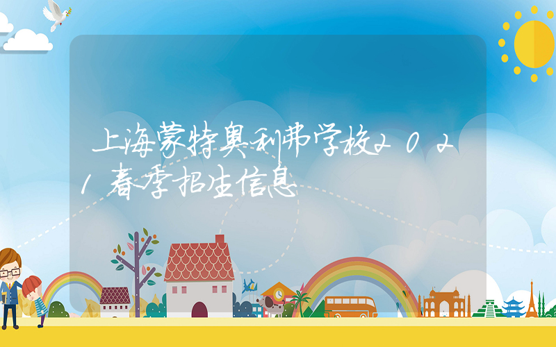上海蒙特奥利弗学校2021春季招生信息