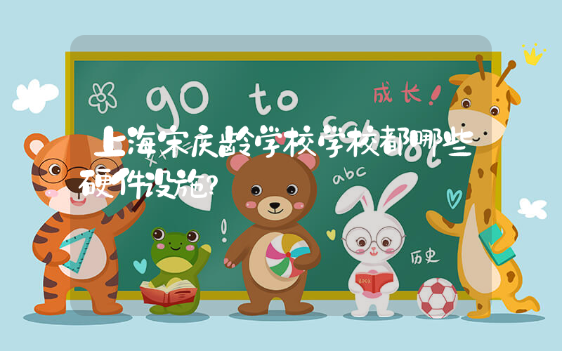 上海宋庆龄学校学校都哪些硬件设施？
