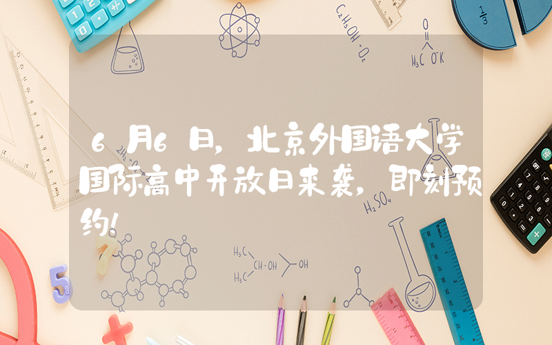 6月6日，北京外国语大学国际高中开放日来袭，即刻预约！