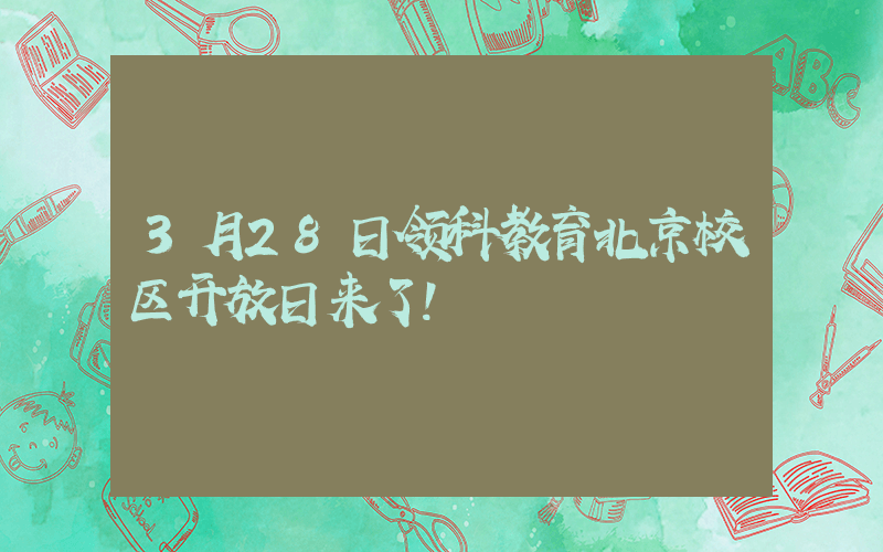 3月28日领科教育北京校区开放日来了！