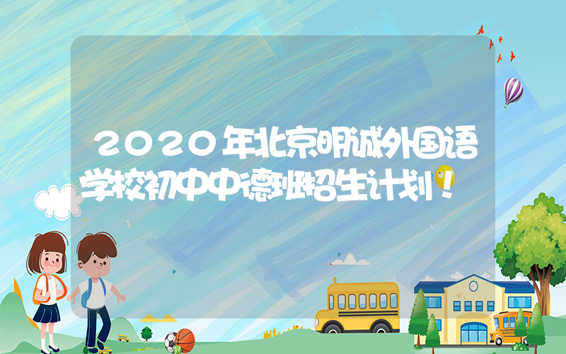 2020年北京明诚外国语学校初中中德班招生计划！