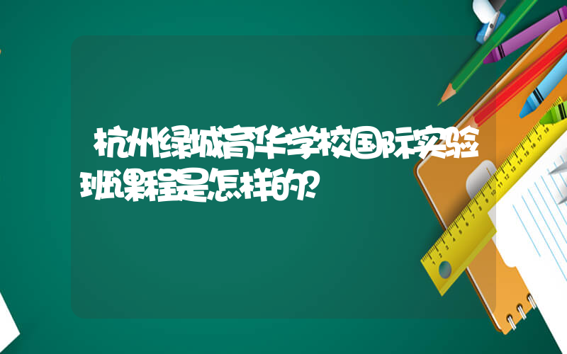 杭州绿城育华学校国际实验班课程是怎样的？