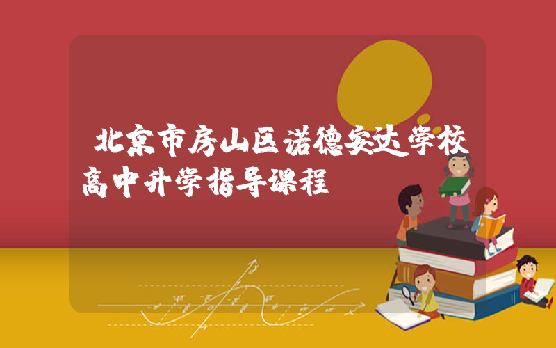 北京市房山区诺德安达学校高中升学指导课程
